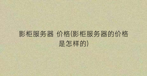 影柜服务器 价格(影柜服务器的价格是怎样的)